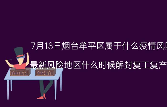 7月18日烟台牟平区属于什么疫情风险等级 最新风险地区什么时候解封复工复产开学的